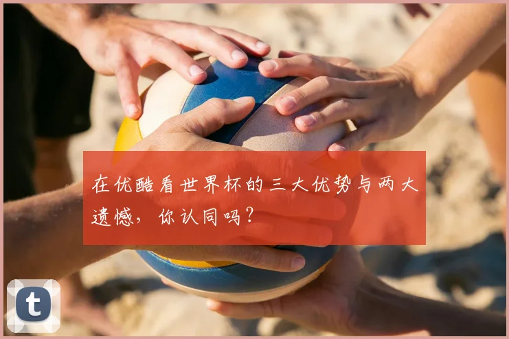 在优酷看世界杯的三大优势与两大遗憾,你认同吗?