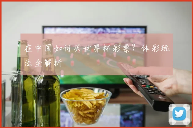 在中国如何买世界杯彩票?体彩玩法全解析