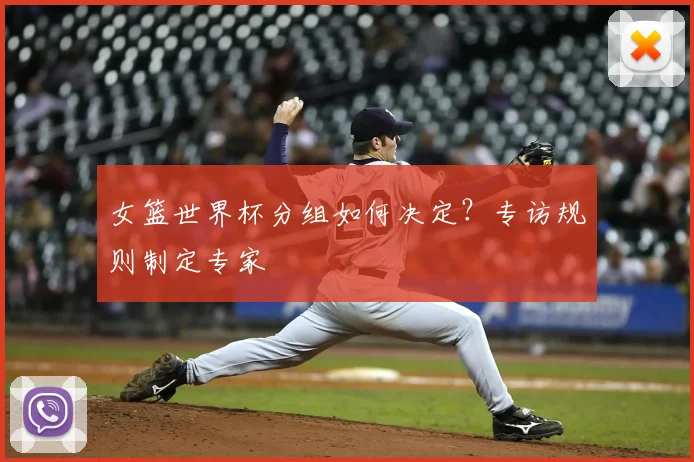 女篮世界杯分组如何决定?专访规则制定专家