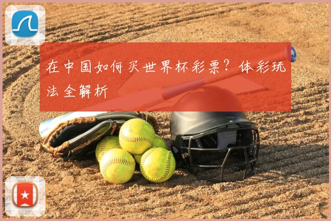 在中国如何买世界杯彩票？体彩玩法全解析