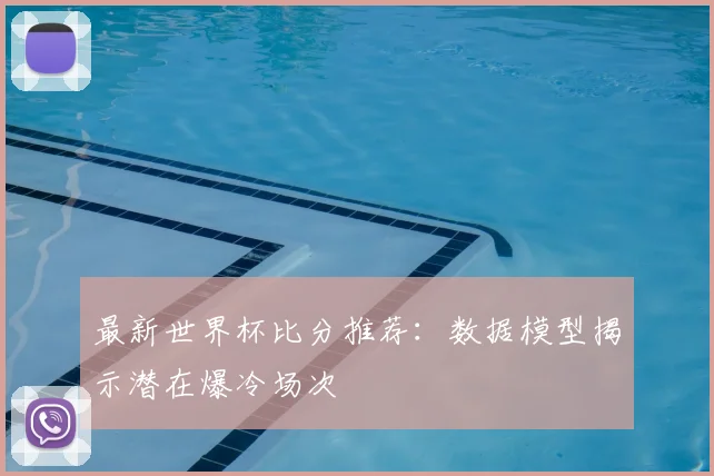 最新世界杯比分推荐：数据模型揭示潜在爆冷场次