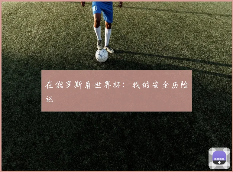 在俄罗斯看世界杯:我的安全历险记