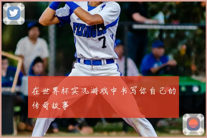 在世界杯实况游戏中书写你自己的传奇故事