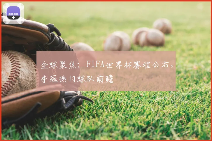 全球聚焦：FIFA世界杯赛程公布，夺冠热门球队前瞻