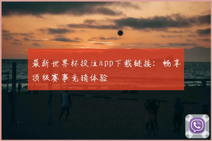 最新世界杯投注app下载链接：畅享顶级赛事竞猜体验