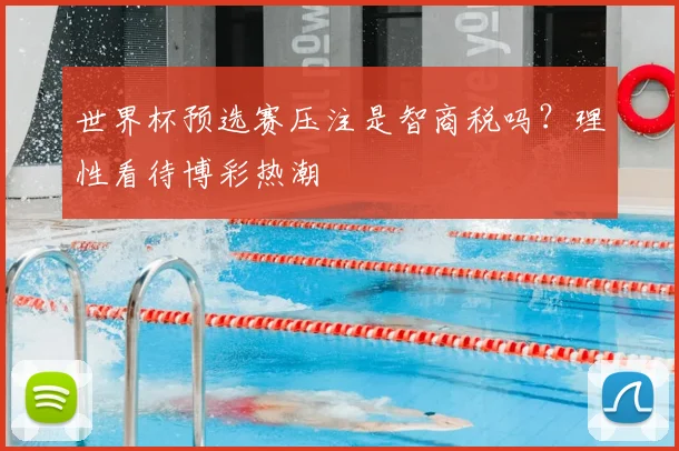世界杯预选赛压注是智商税吗?理性看待博彩热潮