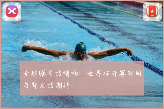 全球瞩目的哨响：世界杯开赛时间与背后的期待