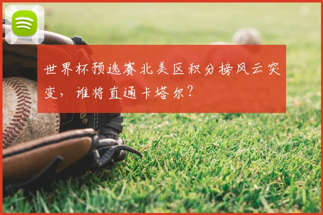 世界杯预选赛北美区积分榜风云突变,谁将直通卡塔尔?