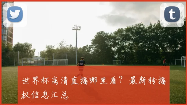 世界杯高清直播哪里看？最新转播权信息汇总