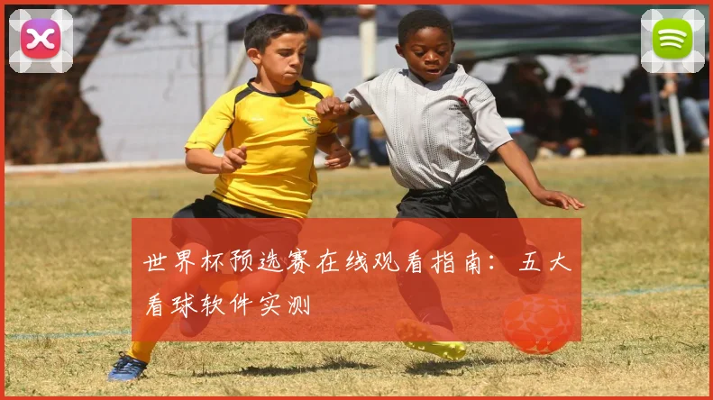 世界杯预选赛在线观看指南:五大看球软件实测