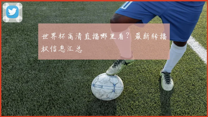 世界杯高清直播哪里看？最新转播权信息汇总