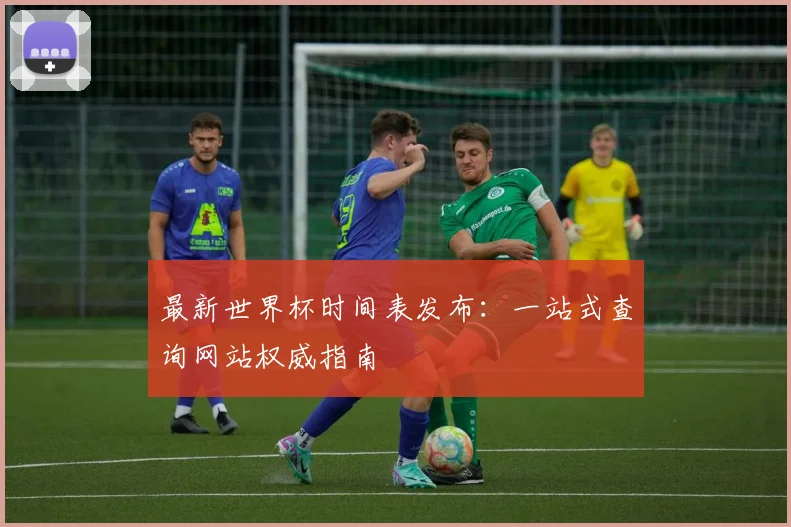 最新世界杯时间表发布：一站式查询网站权威指南