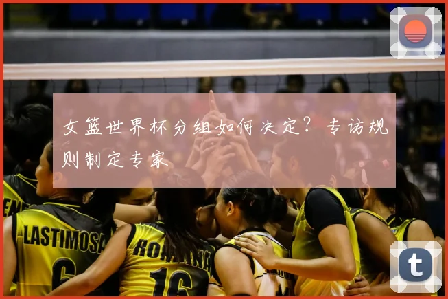 女篮世界杯分组如何决定?专访规则制定专家