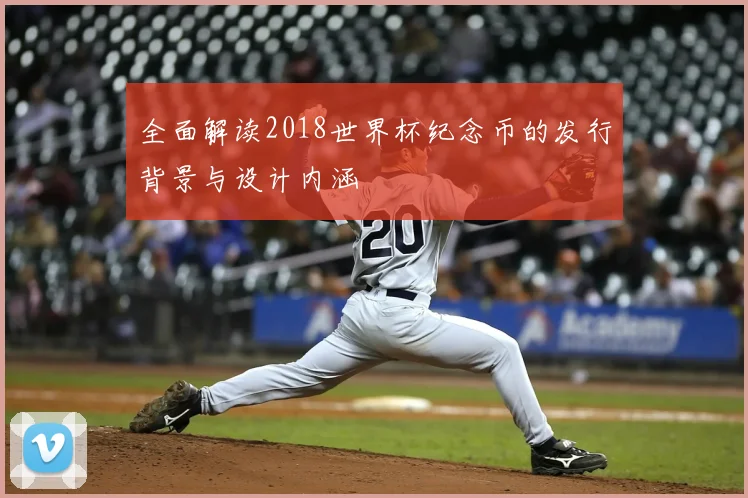 全面解读2018世界杯纪念币的发行背景与设计内涵