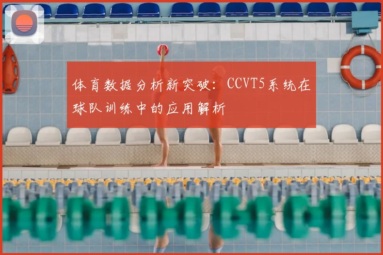 体育数据分析新突破：CCVT5系统在球队训练中的应用解析
