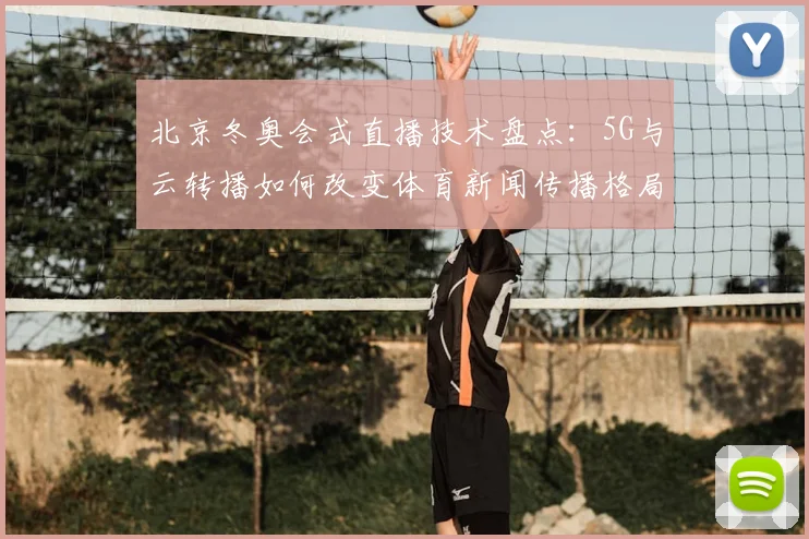 北京冬奥会式直播技术盘点：5G与云转播如何改变体育新闻传播格局