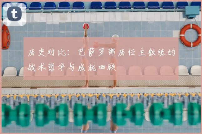 历史对比：巴萨罗那历任主教练的战术哲学与成就回顾