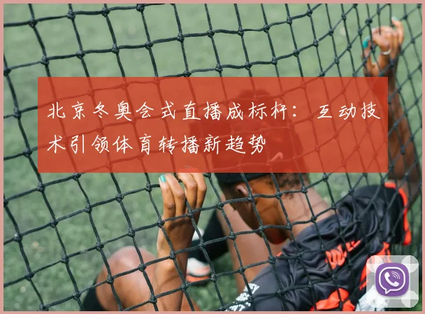 北京冬奥会式直播成标杆：互动技术引领体育转播新趋势