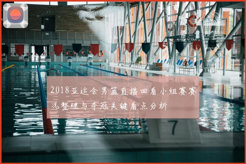 2018亚运会男篮直播回看小组赛赛况整理与夺冠关键看点分析