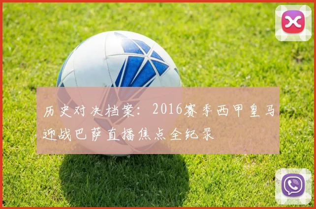 历史对决档案：2016赛季西甲皇马迎战巴萨直播焦点全纪录