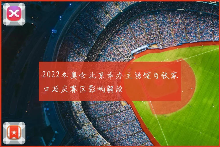 2022冬奥会北京举办主场馆与张家口延庆赛区影响解读