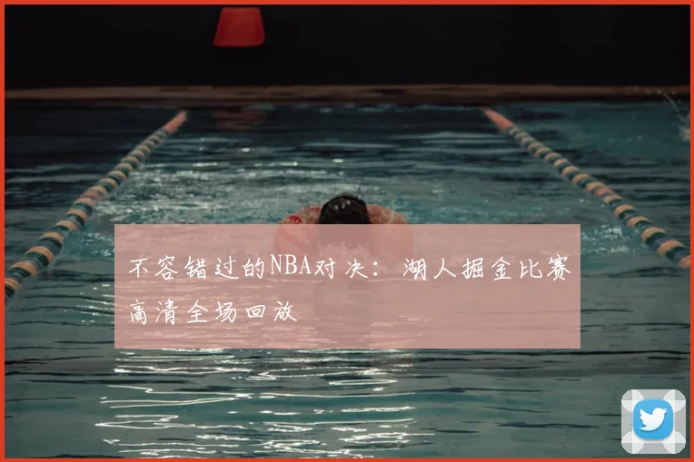 不容错过的NBA对决：湖人掘金比赛高清全场回放